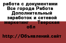 работа с документами - Все города Работа » Дополнительный заработок и сетевой маркетинг   . Тверская обл.